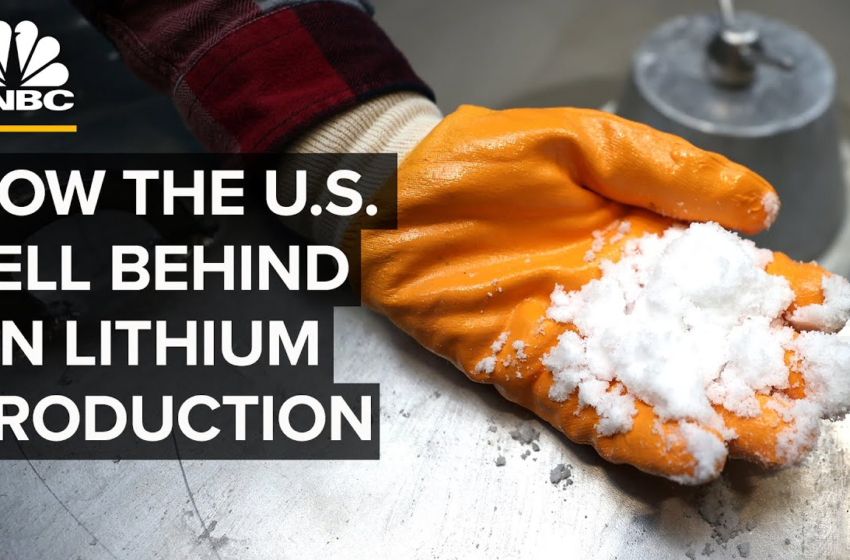  Why The U.S. Has A Massive Lithium Supply Problem – CNBC